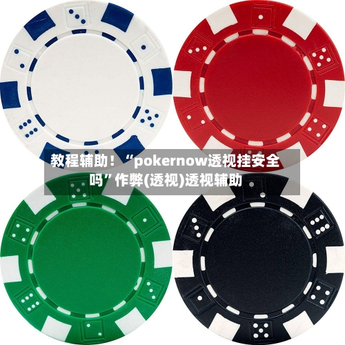 教程辅助！“pokernow透视挂安全吗	”作弊(透视)透视辅助-第1张图片