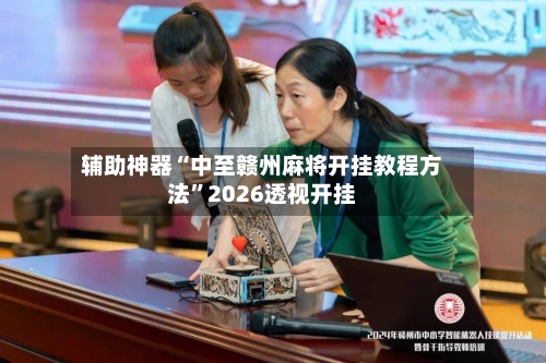 辅助神器“中至赣州麻将开挂教程方法	”2026透视开挂-第1张图片