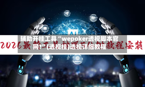 辅助开挂工具“wepoker透视脚本官网?	”(透视挂)透视详细教程-第1张图片