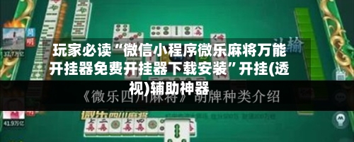玩家必读“微信小程序微乐麻将万能开挂器免费开挂器下载安装	”开挂(透视)辅助神器-第1张图片
