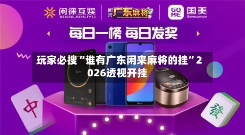 玩家必搜“谁有广东闲来麻将的挂	”2026透视开挂-第2张图片