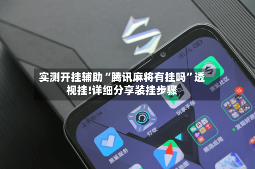 实测开挂辅助“腾讯麻将有挂吗”透视挂!详细分享装挂步骤-第1张图片