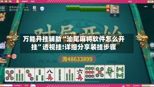 万能开挂辅助“汕尾麻将软件怎么开挂	”透视挂!详细分享装挂步骤-第2张图片