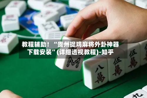 教程辅助！“贵州捉鸡麻将外卦神器下载安装”(详细透视教程)-知乎-第2张图片