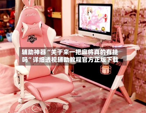 辅助神器“关于来一把麻将真的有挂吗	”详细透视辅助教程官方正版下载-第1张图片