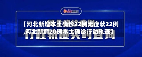 【河北新增本土确诊22例无症状22例,河北新增20例本土确诊行动轨迹】-第3张图片