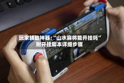 玩家辅助神器:“山水麻将能开挂吗	”附开挂脚本详细步骤-第1张图片