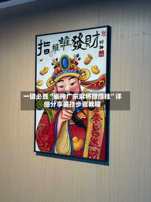 一键必胜“雀神广东麻将微信挂	”详细分享装挂步骤教程-第1张图片
