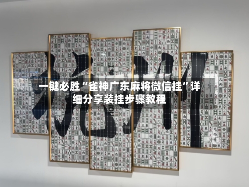 一键必胜“雀神广东麻将微信挂”详细分享装挂步骤教程-第3张图片