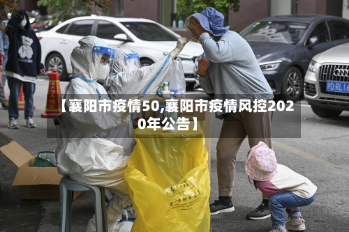 【襄阳市疫情50,襄阳市疫情风控2020年公告】-第1张图片