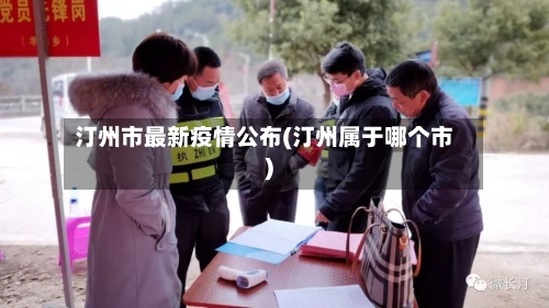 汀州市最新疫情公布(汀州属于哪个市)-第2张图片