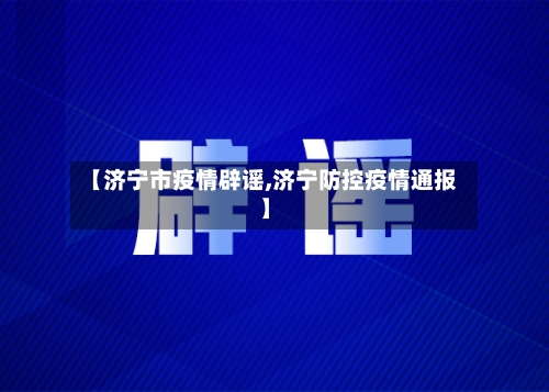 【济宁市疫情辟谣,济宁防控疫情通报】-第3张图片