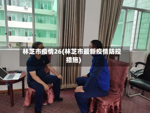 林芝市疫情26(林芝市最新疫情防控措施)-第2张图片