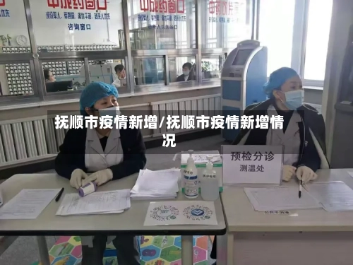 抚顺市疫情新增/抚顺市疫情新增情况-第1张图片