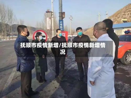 抚顺市疫情新增/抚顺市疫情新增情况-第2张图片