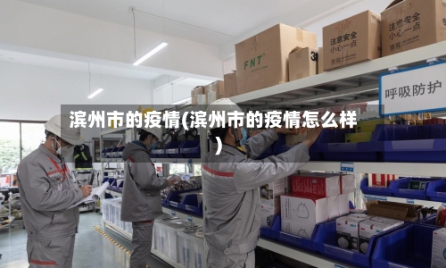 滨州市的疫情(滨州市的疫情怎么样)-第2张图片