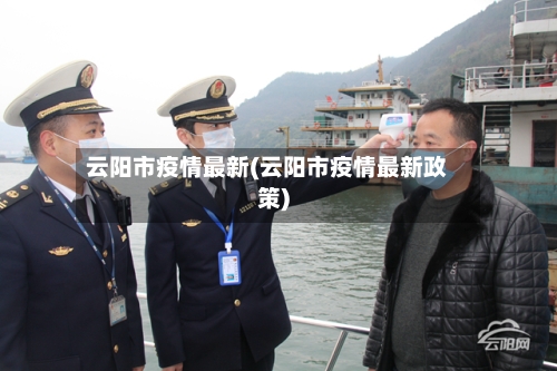 云阳市疫情最新(云阳市疫情最新政策)-第1张图片