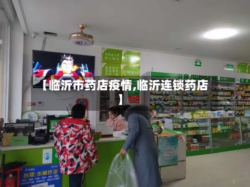 【临沂市药店疫情,临沂连锁药店】-第1张图片