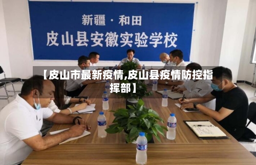 【皮山市最新疫情,皮山县疫情防控指挥部】-第1张图片