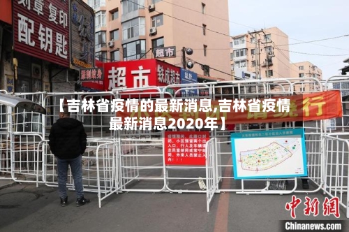 【吉林省疫情的最新消息,吉林省疫情最新消息2020年】-第1张图片
