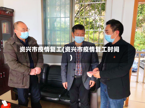 资兴市疫情复工(资兴市疫情复工时间)-第2张图片