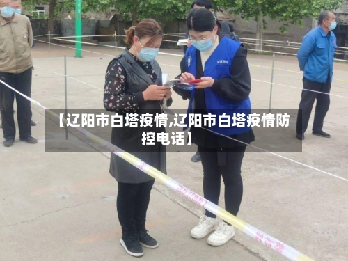 【辽阳市白塔疫情,辽阳市白塔疫情防控电话】-第3张图片