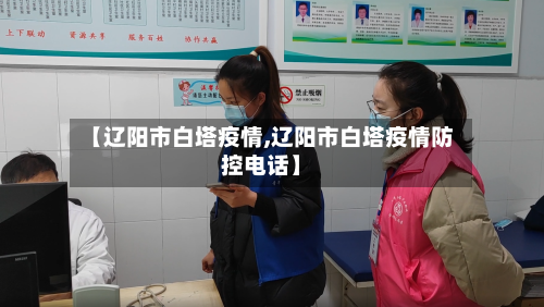 【辽阳市白塔疫情,辽阳市白塔疫情防控电话】-第2张图片
