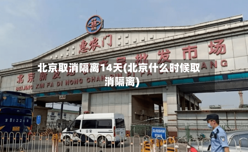 北京取消隔离14天(北京什么时候取消隔离)-第3张图片