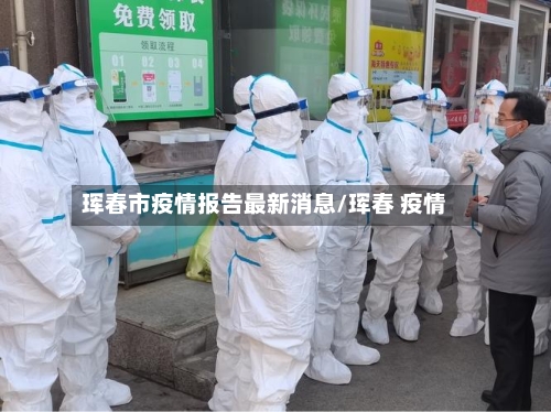 珲春市疫情报告最新消息/珲春 疫情-第1张图片