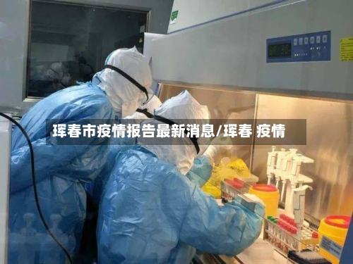 珲春市疫情报告最新消息/珲春 疫情-第2张图片