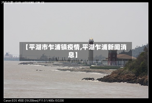 【平湖市乍浦镇疫情,平湖乍浦新闻消息】-第2张图片
