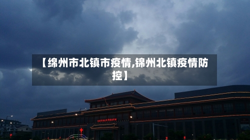 【绵州市北镇市疫情,锦州北镇疫情防控】-第1张图片