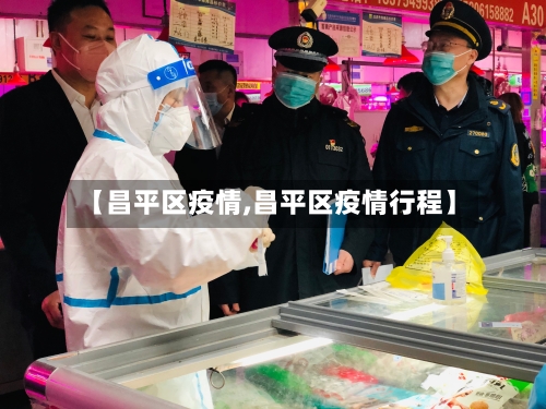 【昌平区疫情,昌平区疫情行程】-第3张图片