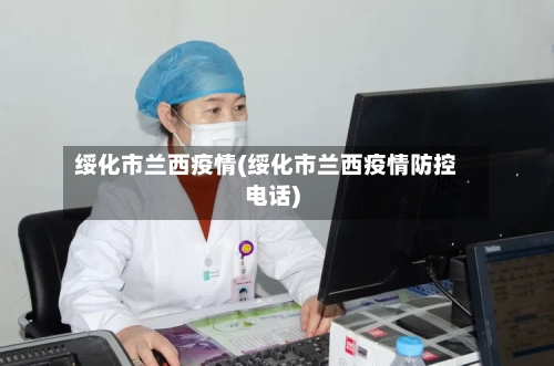 绥化市兰西疫情(绥化市兰西疫情防控电话)-第2张图片