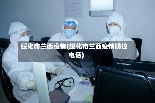 绥化市兰西疫情(绥化市兰西疫情防控电话)-第3张图片