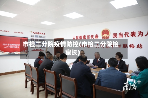 市检二分院疫情防控(市检二分院检察长)-第1张图片
