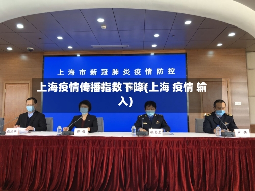 上海疫情传播指数下降(上海 疫情 输入)-第1张图片
