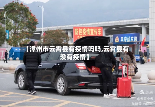 【漳州市云霄县有疫情吗吗,云霄县有没有疫情】-第1张图片