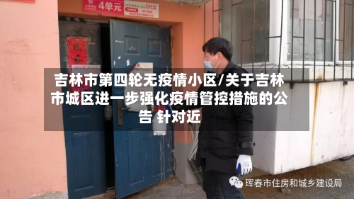 吉林市第四轮无疫情小区/关于吉林市城区进一步强化疫情管控措施的公告 针对近-第3张图片