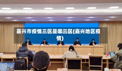 嘉兴市疫情三区是哪三区(嘉兴地区疫情)-第2张图片
