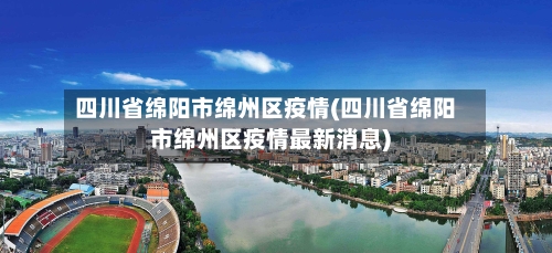 四川省绵阳市绵州区疫情(四川省绵阳市绵州区疫情最新消息)-第2张图片