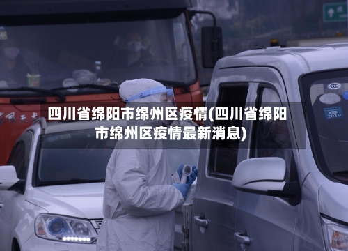 四川省绵阳市绵州区疫情(四川省绵阳市绵州区疫情最新消息)-第1张图片