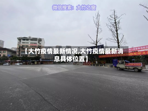 【大竹疫情最新情况,大竹疫情最新消息具体位置】-第1张图片