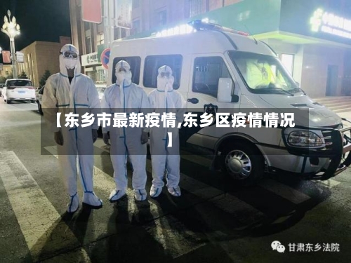 【东乡市最新疫情,东乡区疫情情况】-第2张图片