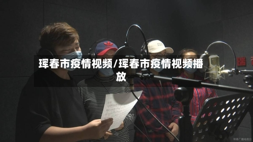 珲春市疫情视频/珲春市疫情视频播放-第3张图片