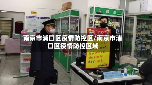 南京市浦口区疫情防控区/南京市浦口区疫情防控区域-第1张图片