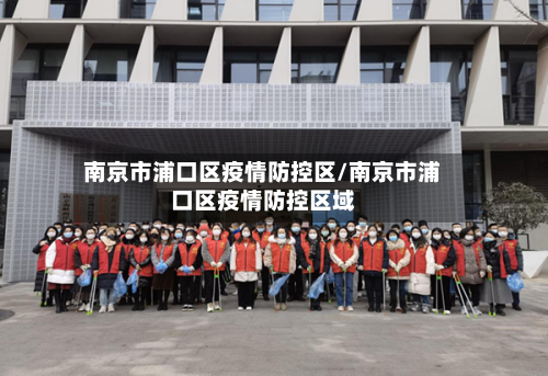 南京市浦口区疫情防控区/南京市浦口区疫情防控区域-第2张图片