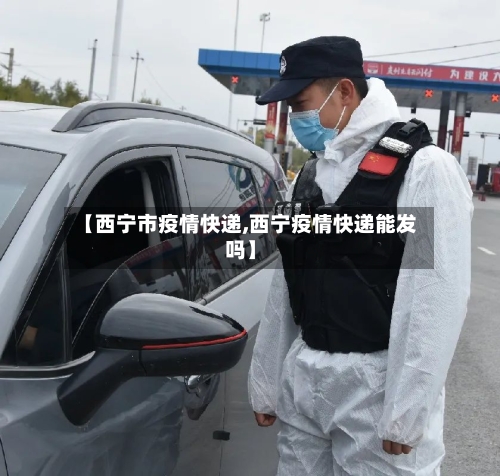 【西宁市疫情快递,西宁疫情快递能发吗】-第2张图片
