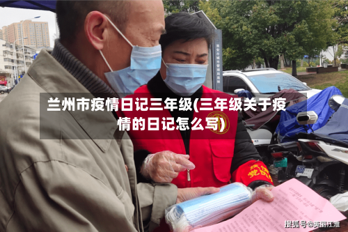 兰州市疫情日记三年级(三年级关于疫情的日记怎么写)-第2张图片