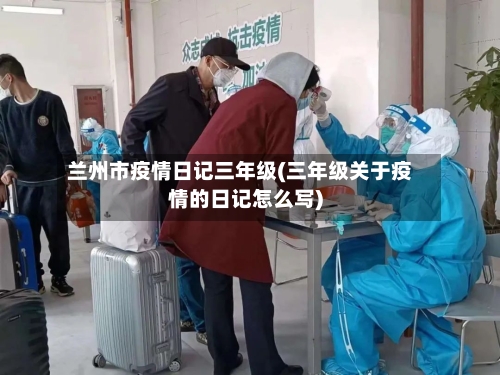 兰州市疫情日记三年级(三年级关于疫情的日记怎么写)-第1张图片